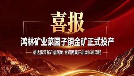 盛达资源：控股子公司鸿林矿业菜园子铜金矿取证投产